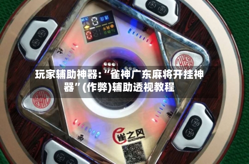 玩家辅助神器:“雀神广东麻将开挂神器”(作弊)辅助透视教程-第3张图片