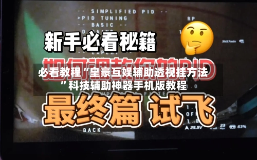 必看教程“皇豪互娱辅助透视挂方法”科技辅助神器手机版教程-第3张图片