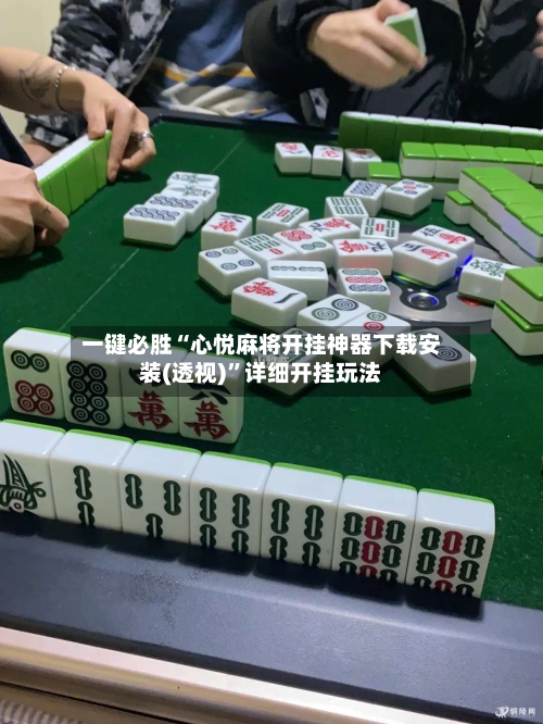 一键必胜“心悦麻将开挂神器下载安装(透视)	”详细开挂玩法-第2张图片