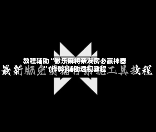 教程辅助“微乐麻将亲友房必赢神器”(作弊)辅助透视教程