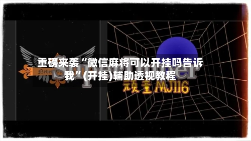重磅来袭“微信麻将可以开挂吗告诉我”(开挂)辅助透视教程-第2张图片