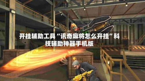 开挂辅助工具“讯奇麻将怎么开挂”科技辅助神器手机版-第2张图片