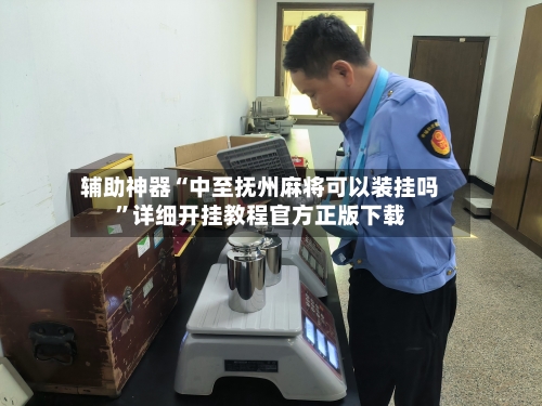 辅助神器“中至抚州麻将可以装挂吗”详细开挂教程官方正版下载