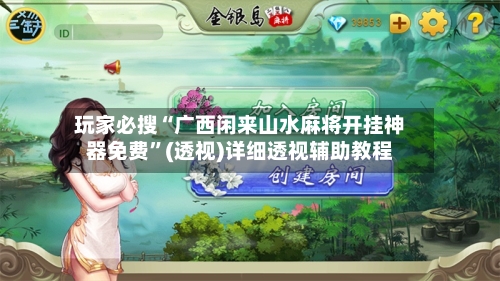 玩家必搜“广西闲来山水麻将开挂神器免费”(透视)详细透视辅助教程-第2张图片