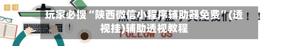 玩家必搜“陕西微信小程序辅助器免费”(透视挂)辅助透视教程-第2张图片