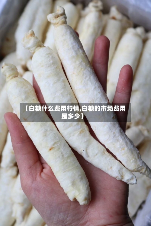 【白糖什么费用行情,白糖的市场费用是多少】-第2张图片