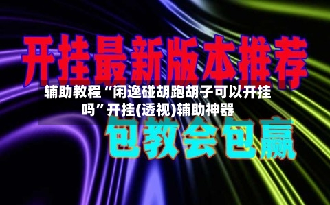 辅助教程“闲逸碰胡跑胡子可以开挂吗	”开挂(透视)辅助神器-第2张图片
