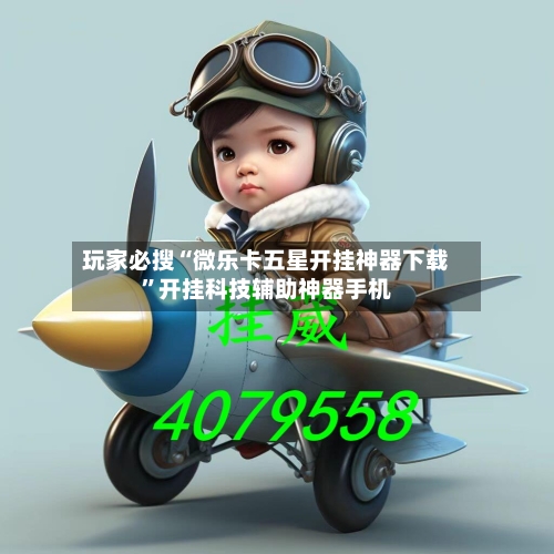 玩家必搜“微乐卡五星开挂神器下载”开挂科技辅助神器手机