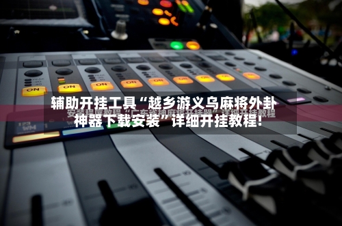 辅助开挂工具“越乡游义乌麻将外卦神器下载安装”详细开挂教程!