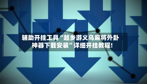 辅助开挂工具“越乡游义乌麻将外卦神器下载安装”详细开挂教程!-第2张图片
