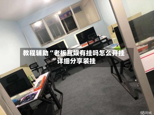 教程辅助“老板互娱有挂吗怎么开挂	”详细分享装挂-第2张图片
