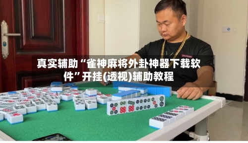 真实辅助“雀神麻将外卦神器下载软件	”开挂(透视)辅助教程-第2张图片