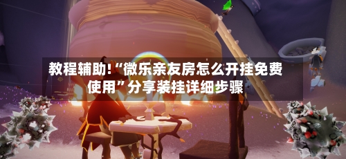 教程辅助!“微乐亲友房怎么开挂免费使用”分享装挂详细步骤