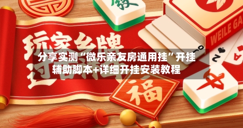 分享实测“微乐亲友房通用挂”开挂辅助脚本+详细开挂安装教程-第2张图片
