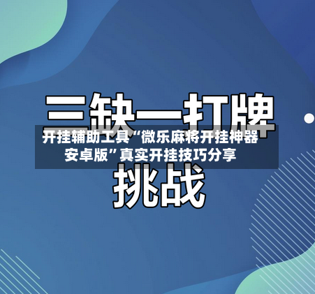 开挂辅助工具“微乐麻将开挂神器安卓版”真实开挂技巧分享