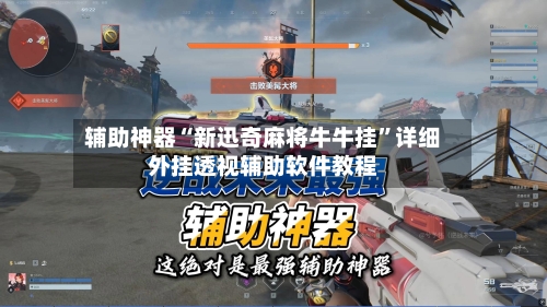 辅助神器“新迅奇麻将牛牛挂”详细外挂透视辅助软件教程-第2张图片