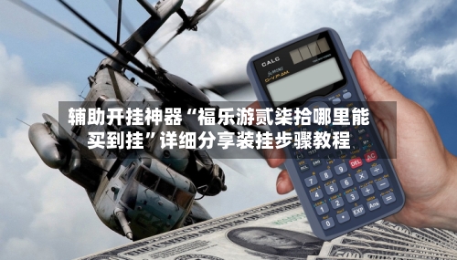 辅助开挂神器“福乐游贰柒拾哪里能买到挂”详细分享装挂步骤教程-第3张图片