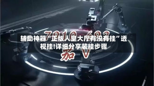 辅助神器“正版人皇大厅有没有挂	”透视挂!详细分享装挂步骤-第2张图片