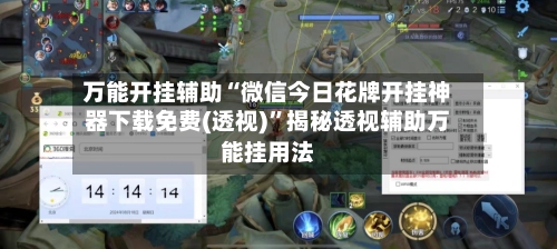 万能开挂辅助“微信今日花牌开挂神器下载免费(透视)	”揭秘透视辅助万能挂用法-第2张图片