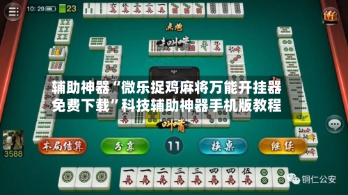 辅助神器“微乐捉鸡麻将万能开挂器免费下载”科技辅助神器手机版教程