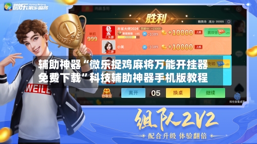 辅助神器“微乐捉鸡麻将万能开挂器免费下载”科技辅助神器手机版教程-第3张图片