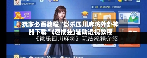 玩家必看教程“微乐四川麻将外卦神器下载”(透视挂)辅助透视教程-第3张图片