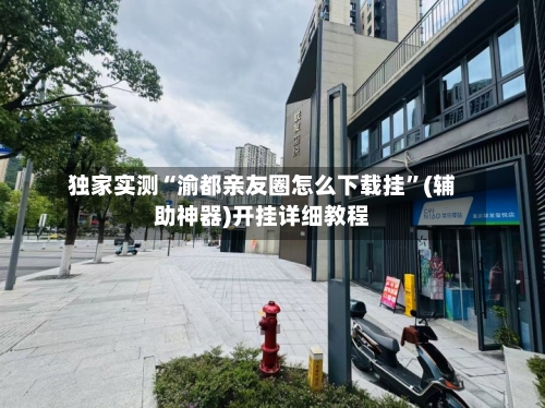 独家实测“渝都亲友圈怎么下载挂”(辅助神器)开挂详细教程-第2张图片