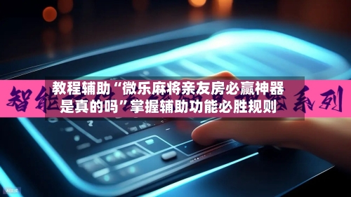 教程辅助“微乐麻将亲友房必赢神器是真的吗”掌握辅助功能必胜规则-第3张图片