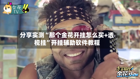 分享实测“那个金花开挂怎么买+透视挂	”开挂辅助软件教程-第2张图片
