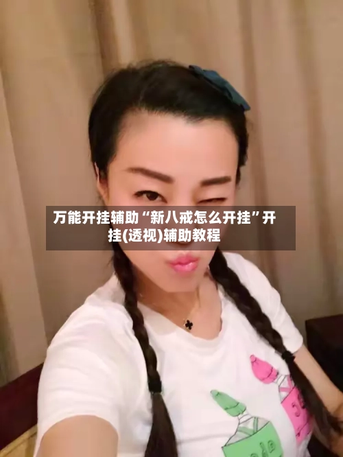 万能开挂辅助“新八戒怎么开挂	”开挂(透视)辅助教程-第3张图片