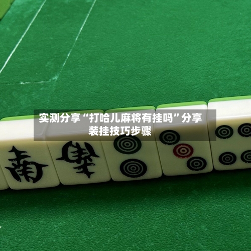 实测分享“打哈儿麻将有挂吗”分享装挂技巧步骤-第2张图片
