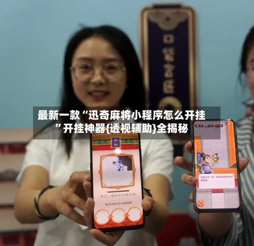 最新一款“迅奇麻将小程序怎么开挂	”开挂神器{透视辅助}全揭秘-第2张图片