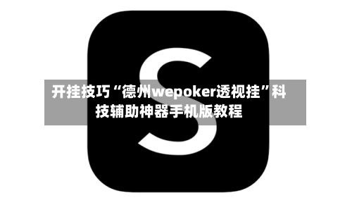 开挂技巧“德州wepoker透视挂”科技辅助神器手机版教程-第3张图片