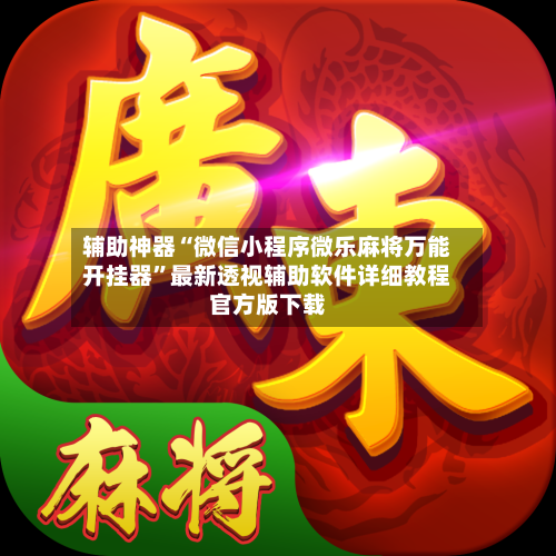辅助神器“微信小程序微乐麻将万能开挂器	”最新透视辅助软件详细教程官方版下载-第3张图片