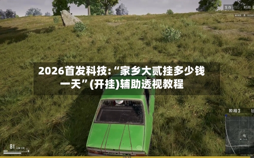 2026首发科技:“家乡大贰挂多少钱一天”(开挂)辅助透视教程