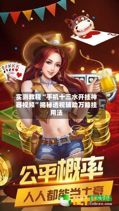 实测教程“手机十三水开挂神器视频”揭秘透视辅助万能挂用法-第2张图片