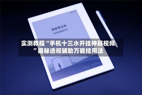 实测教程“手机十三水开挂神器视频”揭秘透视辅助万能挂用法
