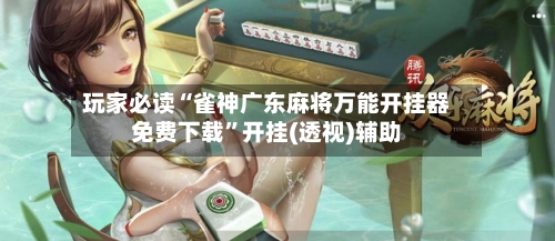 玩家必读“雀神广东麻将万能开挂器免费下载”开挂(透视)辅助-第3张图片