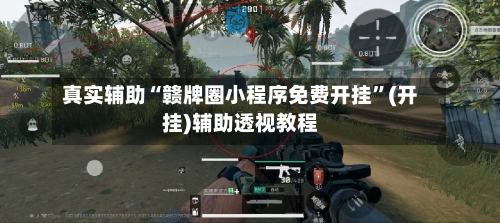 真实辅助“赣牌圈小程序免费开挂	”(开挂)辅助透视教程-第2张图片