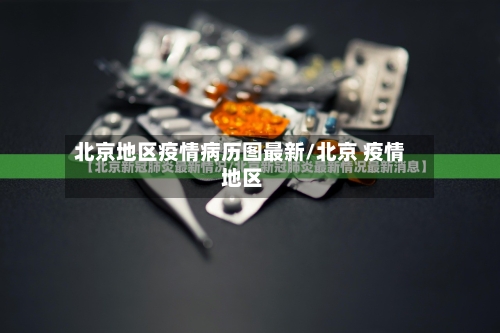 北京地区疫情病历图最新/北京 疫情 地区-第2张图片