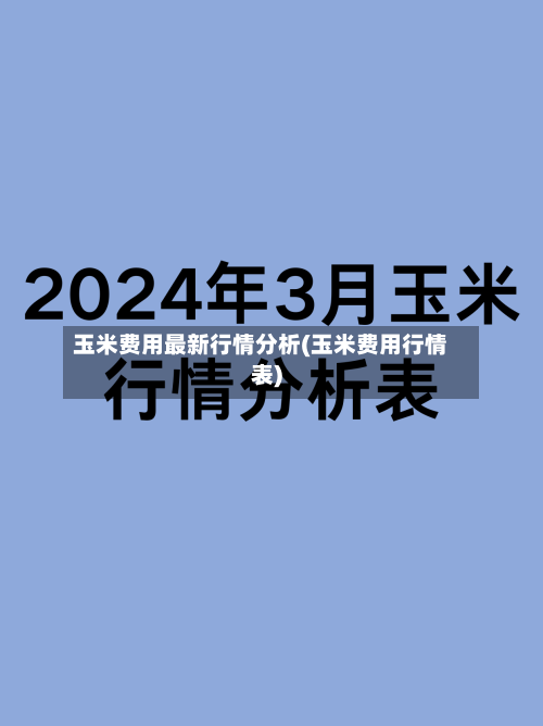 玉米费用最新行情分析(玉米费用行情表)