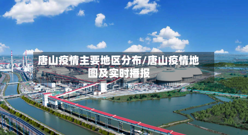 唐山疫情主要地区分布/唐山疫情地图及实时播报