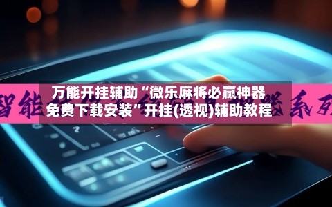 万能开挂辅助“微乐麻将必赢神器免费下载安装	”开挂(透视)辅助教程-第3张图片
