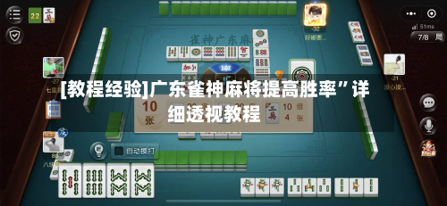 [教程经验]广东雀神麻将提高胜率	”详细透视教程-第2张图片
