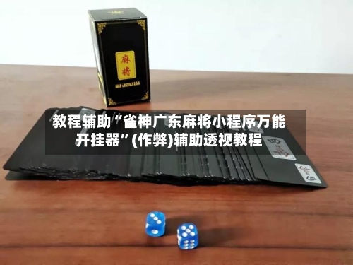 教程辅助“雀神广东麻将小程序万能开挂器	”(作弊)辅助透视教程-第3张图片