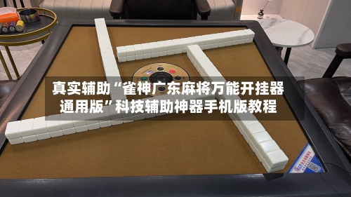真实辅助“雀神广东麻将万能开挂器通用版	”科技辅助神器手机版教程-第3张图片