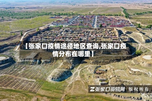 【张家口疫情途径地区查询,张家口疫情分布在哪里】
