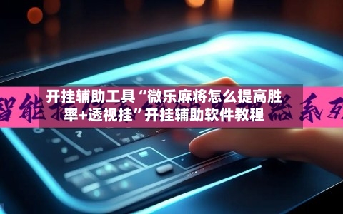 开挂辅助工具“微乐麻将怎么提高胜率+透视挂”开挂辅助软件教程