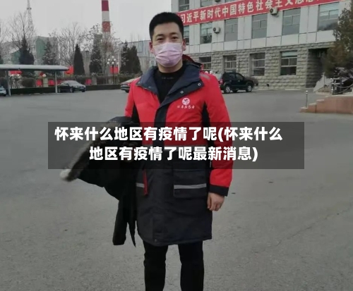 怀来什么地区有疫情了呢(怀来什么地区有疫情了呢最新消息)