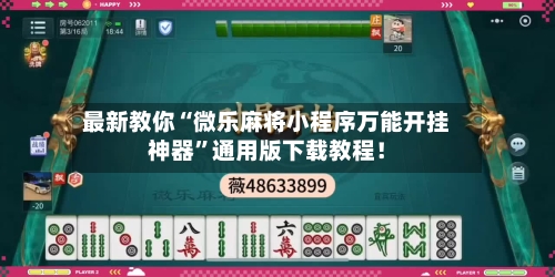 最新教你“微乐麻将小程序万能开挂神器”通用版下载教程！-第3张图片